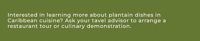Interested in learning more about plantain dishes in Caribbean cuisine? Ask your tavel advisor to arrange a restauran...