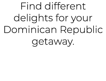 Find different delights for your Dominican Republic getaway. 