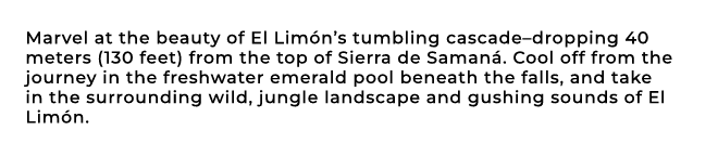 Marvel at the beauty of El Lim n’s tumbling cascade–dropping 40 meters (130 feet) from the top of Sierra de Saman . C...