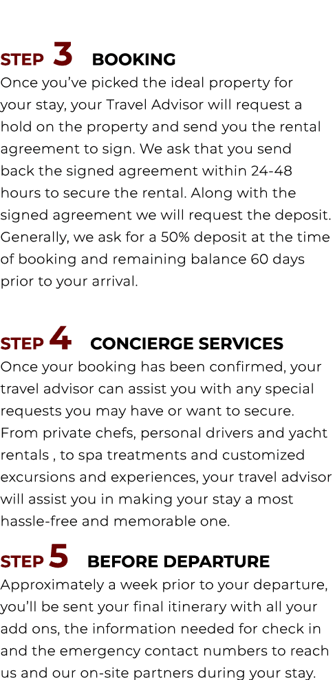  STEP 3 BOOKING Once you’ve picked the ideal property for your stay, your Travel Advisor will request a hold on the p...