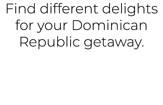 Find different delights for your Dominican Republic getaway. 