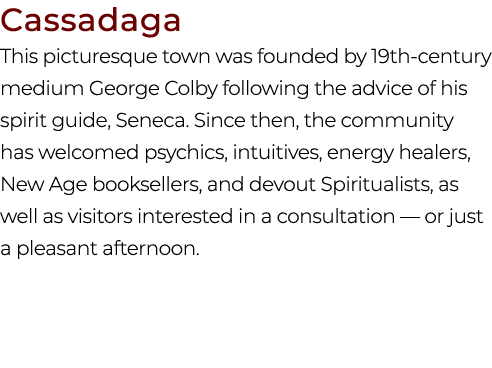 Cassadaga This picturesque town was founded by 19th century medium George Colby following the advice of his spirit gu...