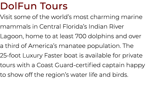 DolFun Tours Visit some of the world’s most charming marine mammals in Central Florida’s Indian River Lagoon, home to...