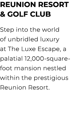 Reunion Resort & Golf Club Step into the world of unbridled luxury at The Luxe Escape, a palatial 12,000 square foot ...