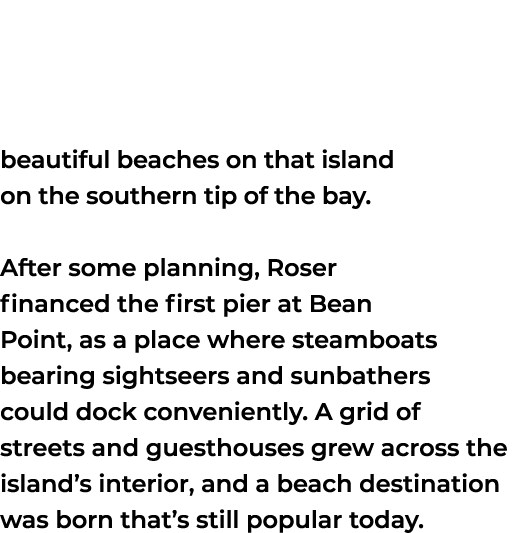 beautiful beaches on that island on the southern tip of the bay. After some planning, Roser financed the first pier a...