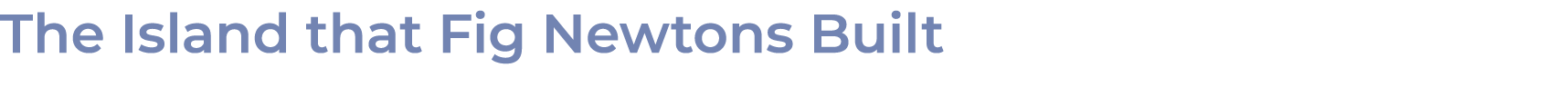 The Island that Fig Newtons Built 