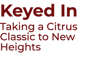Keyed In Taking a Citrus Classic to New Heights