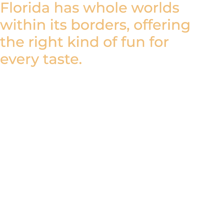 Florida has whole worlds within its borders, offering the right kind of fun for every taste. 