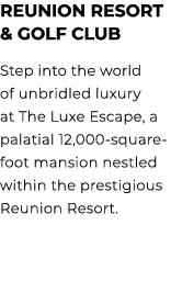 Reunion Resort & Golf Club Step into the world of unbridled luxury at The Luxe Escape, a palatial 12,000 square foot ...