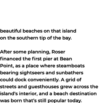 beautiful beaches on that island on the southern tip of the bay. After some planning, Roser financed the first pier a...