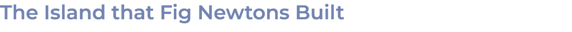 The Island that Fig Newtons Built 