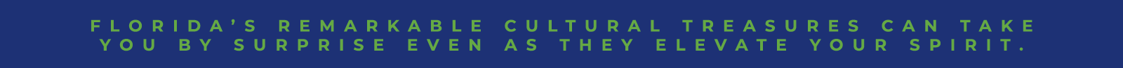 Florida’s remarkable cultural treasures can take you by surprise even as they elevate your spirit.