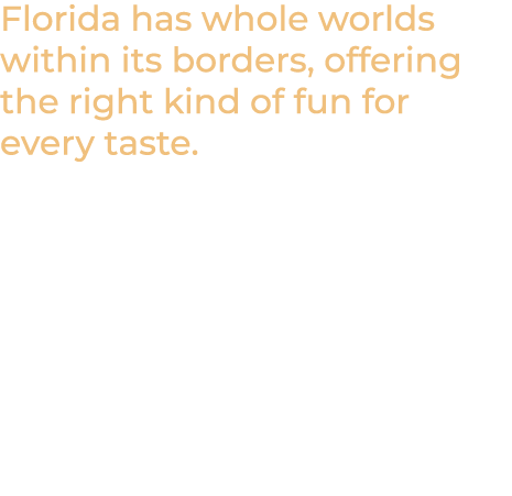 Florida has whole worlds within its borders, offering the right kind of fun for every taste. 