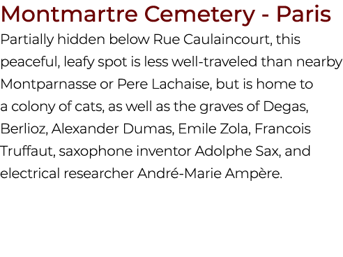 Montmartre Cemetery Paris Partially hidden below Rue Caulaincourt, this peaceful, leafy spot is less well traveled th...