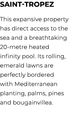 Saint Tropez This expansive property has direct access to the sea and a breathtaking 20 metre heated infinity pool. I...