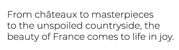 From ch teaux to masterpieces to the unspoiled countryside, the beauty of France comes to life in joy. 