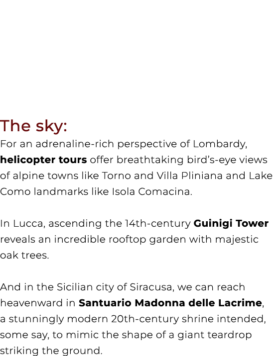 The sky: For an adrenaline rich perspective of Lombardy, helicopter tours offer breathtaking bird’s eye views of alpi...