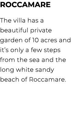 ROCCAMARE The villa has a beautiful private garden of 10 acres and it’s only a few steps from the sea and the long wh...