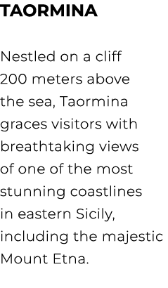 TAORMINA Nestled on a cliff 200 meters above the sea, Taormina graces visitors with breathtaking views of one of the ...