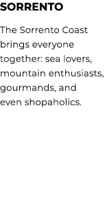 SORRENTO The Sorrento Coast brings everyone together: sea lovers, mountain enthusiasts, gourmands, and even shopaholi...