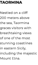 TAORMINA Nestled on a cliff 200 meters above the sea, Taormina graces visitors with breathtaking views of one of the ...