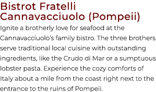 Bistrot Fratelli Cannavacciuolo (Pompeii) Ignite a brotherly love for seafood at the Cannavacciuolo’s family bistro. ...