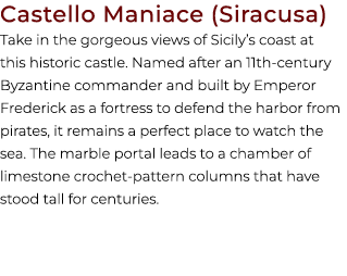 Castello Maniace (Siracusa) Take in the gorgeous views of Sicily’s coast at this historic castle. Named after an 11th...