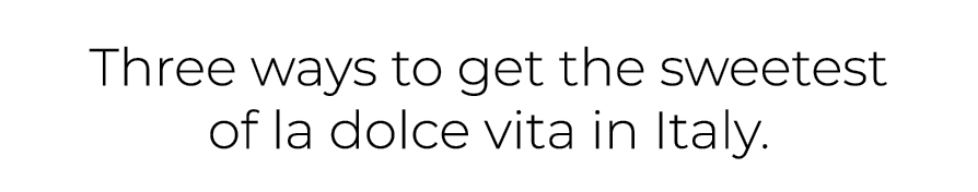 Three ways to get the sweetest of la dolce vita in Italy. 
