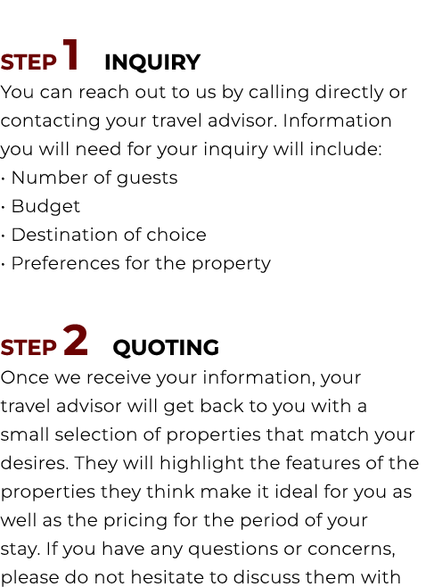 STEP 1 INQUIRY You can reach out to us by calling directly or contacting your travel advisor. Information you will ne...