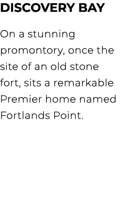 DISCOVERY BAY On a stunning promontory, once the site of an old stone fort, sits a remarkable Premier home named Fort...
