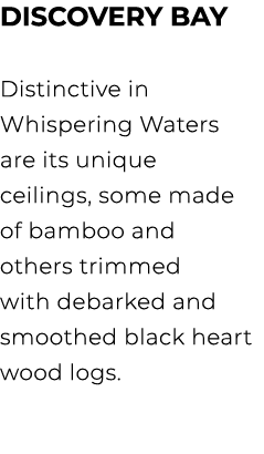 DISCOVERY BAY Distinctive in Whispering Waters are its unique ceilings, some made of bamboo and others trimmed with d...