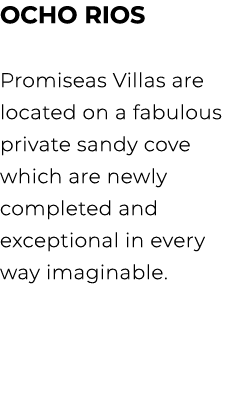 OCHO RIOS Promiseas Villas are located on a fabulous private sandy cove which are newly completed and exceptional in ...