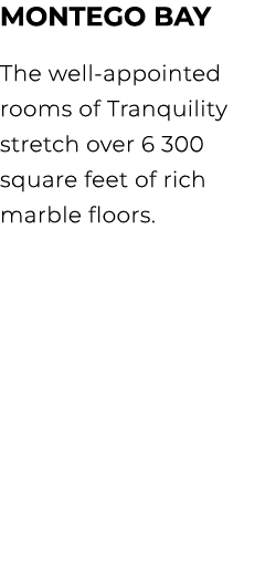 Montego Bay The well appointed rooms of Tranquility stretch over 6 300 square feet of rich marble floors. 