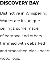 DISCOVERY BAY Distinctive in Whispering Waters are its unique ceilings, some made of bamboo and others trimmed with d...