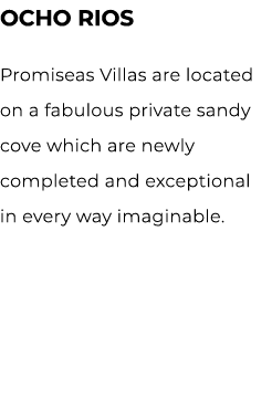 OCHO RIOS Promiseas Villas are located on a fabulous private sandy cove which are newly completed and exceptional in ...