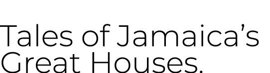 Tales of Jamaica’s Great Houses.