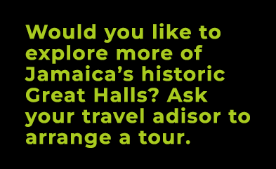 Would you like to explore more of Jamaica’s historic Great Halls? Ask your travel adisor to arrange a tour.