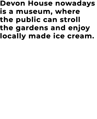 Devon House nowadays is a museum, where the public can stroll the gardens and enjoy locally made ice cream. 