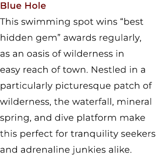 Blue Hole This swimming spot wins “best hidden gem” awards regularly, as an oasis of wilderness in easy reach of town...