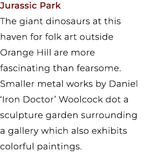 Jurassic Park The giant dinosaurs at this haven for folk art outside Orange Hill are more fascinating than fearsome. ...