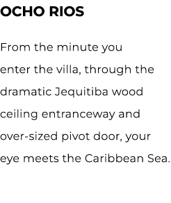 OCHO RIOS From the minute you enter the villa, through the dramatic Jequitiba wood ceiling entranceway and over sized...