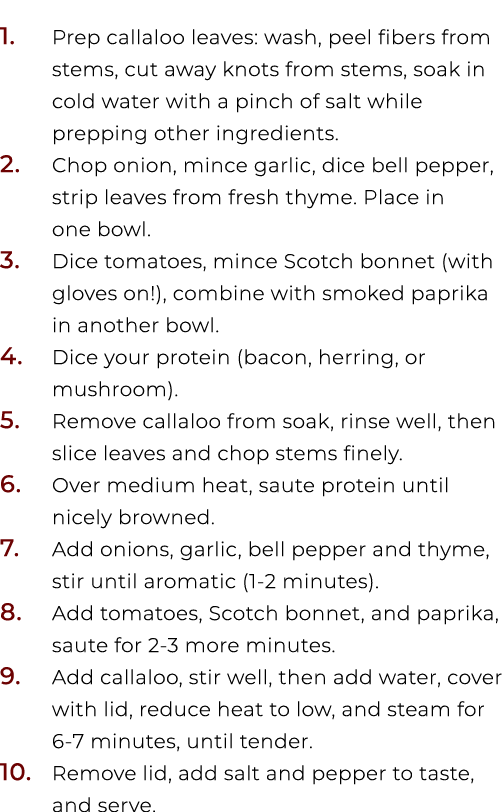 1. Prep callaloo leaves: wash, peel fibers from stems, cut away knots from stems, soak in cold water with a pinch of ...