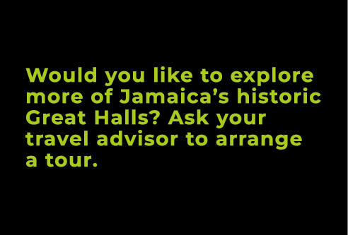 Would you like to explore more of Jamaica’s historic Great Halls? Ask your travel advisor to arrange a tour.