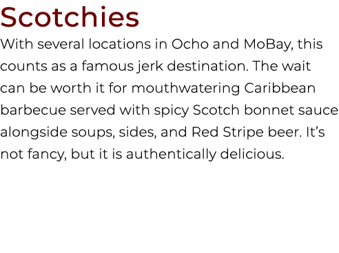 Scotchies With several locations in Ocho and MoBay, this counts as a famous jerk destination. The wait can be worth i...