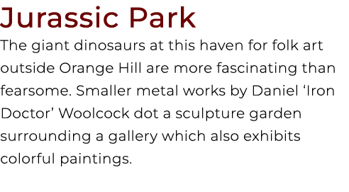 Jurassic Park The giant dinosaurs at this haven for folk art outside Orange Hill are more fascinating than fearsome. ...