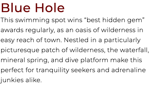 Blue Hole This swimming spot wins “best hidden gem” awards regularly, as an oasis of wilderness in easy reach of town...