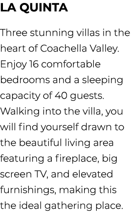 la Quinta Three stunning villas in the heart of Coachella Valley. Enjoy 16 comfortable bedrooms and a sleeping capaci...