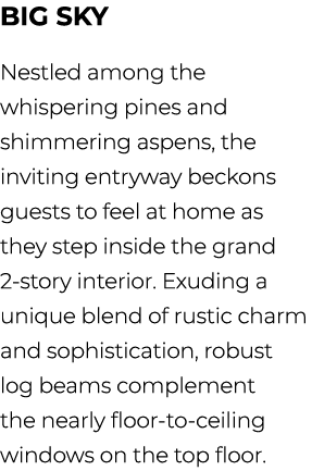 Big Sky Nestled among the whispering pines and shimmering aspens, the inviting entryway beckons guests to feel at hom...