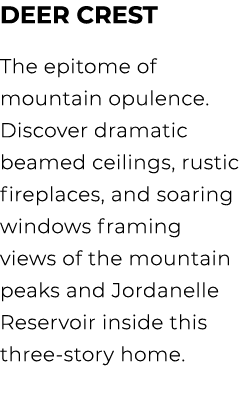 Deer Crest The epitome of mountain opulence. Discover dramatic beamed ceilings, rustic fireplaces, and soaring window...