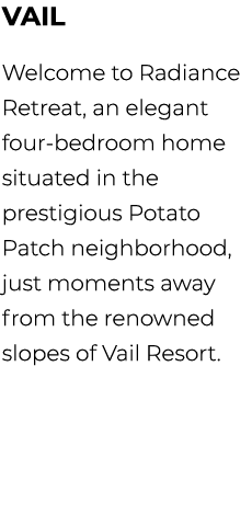 vail Welcome to Radiance Retreat, an elegant four bedroom home situated in the prestigious Potato Patch neighborhood,...